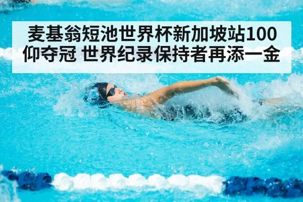 麦基翁短池世界杯新加坡站100仰夺冠 世界纪录保持者再添一金